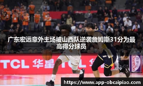 广东宏远意外主场被山西队逆袭詹姆斯31分为最高得分球员