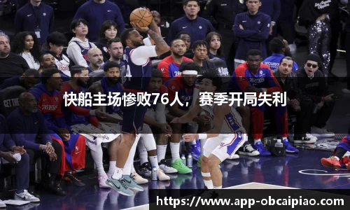 快船主场惨败76人，赛季开局失利