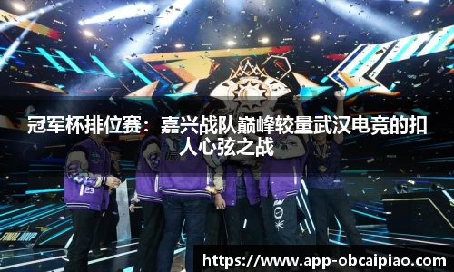 冠军杯排位赛：嘉兴战队巅峰较量武汉电竞的扣人心弦之战