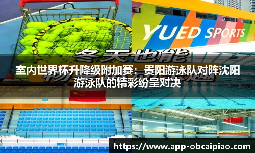 室内世界杯升降级附加赛：贵阳游泳队对阵沈阳游泳队的精彩纷呈对决